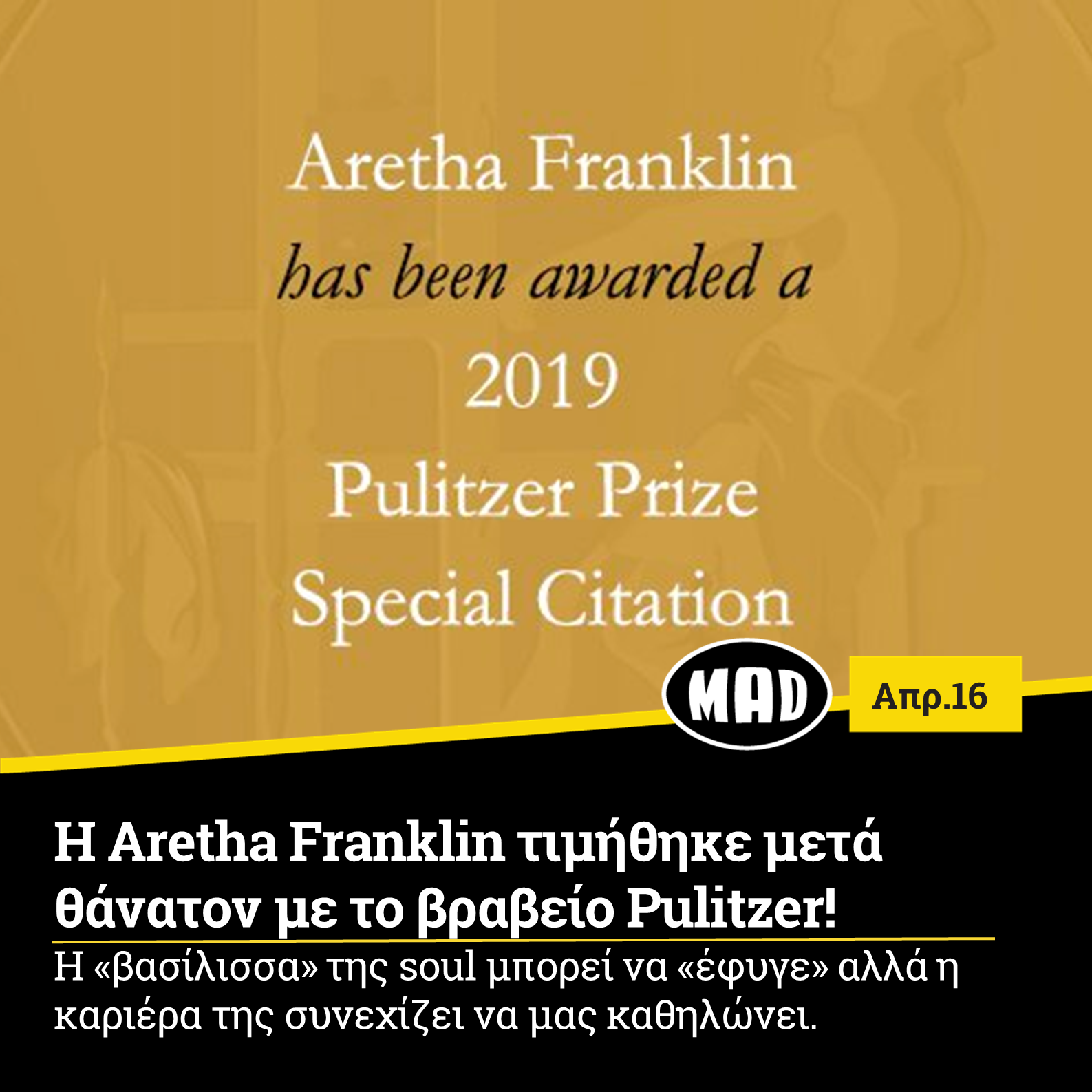 Με ένα βραβείο Pulitzer ειδικής μνείας βραβεύτηκε η σπουδαία τραγουδίστρια Aretha Franklin για την «ανεξίτηλη συνεισφορά της στην αμερικανική μουσική και τον πολιτισμό για περισσότερες από πέντε δεκαετίες». Πρόκειται για την 12η μουσικό και την πρώτη γυναίκα που τιμάται με το συγκεκριμένο βραβείο.  Η σπουδαία φωνή της soul που απεβίωσε σε ηλικία 76 ετών τον περασμένο Αύγουστο ύστερα από μάχη με τον καρκίνο στο πάγκρεας, μετράει μία καριέρα με πολλά κατορθώματα και επιτυχίες.  Με 18 βραβεία Grammy συγκαταλέγεται στην δεύτερη θέση με τις γυναίκες με τα περισσότερα βραβεία στην ιστορία του θεσμού. Το γνωστό περιοδικό Rolling Stone έχει χαρακτηρίσει την Franklin ως την σπουδαιότερη τραγουδίστρια όλων των εποχών αφού τραγούδια της όπως το Respect, το Chain Of Fools και το(You Make Me Feel Like) A Natural Woman έχουν μείνει αναλλοίωτα στο χρόνο αποδεικνύοντας την ύψιστη καλλιτεχνική τους αξία.   Τέλος για την ιστορία να πούμε πως η Aretha Franklin υπήρξε η πρώτη γυναίκα καλλιτέχνης που συμπεριλήφθηκε στο Rock and Roll Hall of Fame(1987).